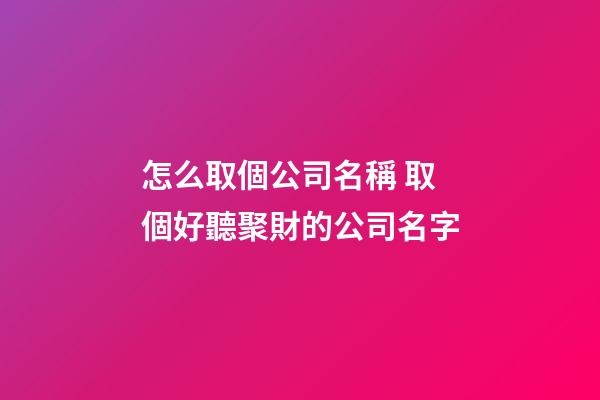 怎么取個公司名稱 取個好聽聚財的公司名字-第1張-公司起名-玄機派